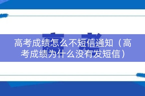 高考成绩怎么不短信通知(高考成绩为什么没有发短信) 高考成绩怎么不短信通知(高考成绩为什么没有发短信)