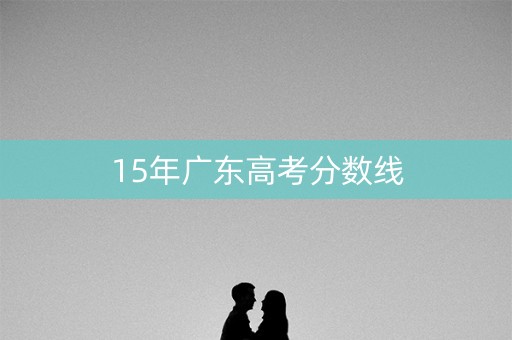 15年广东高考分数线