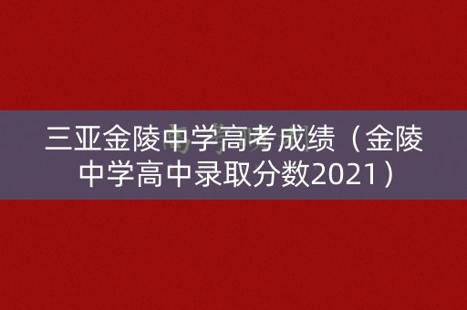 三亚金陵中学高考成绩（金陵中学高中录取分数2021）