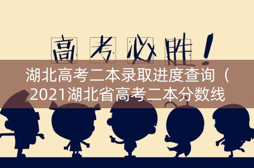 湖北高考二本录取进度查询（2021湖北省高考二本分数线几时出来）