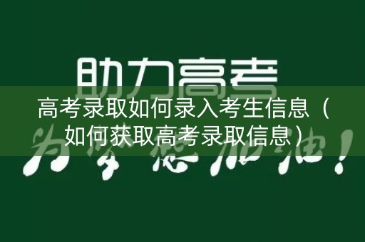 高考录取如何录入考生信息（如何获取高考录取信息）