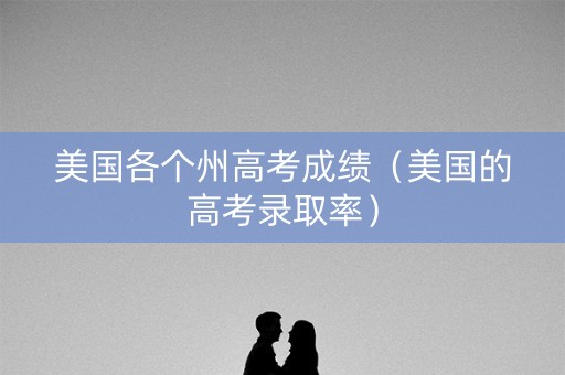 美国各个州高考成绩（美国的高考录取率）