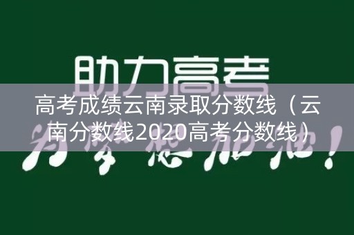 高考成绩云南录取分数线（云南分数线2020高考分数线）