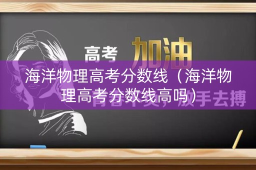 海洋物理高考分数线（海洋物理高考分数线高吗）