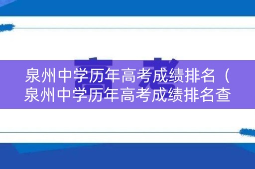 泉州中学历年高考成绩排名（泉州中学历年高考成绩排名查询）