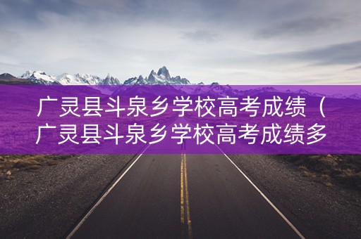 广灵县斗泉乡学校高考成绩（广灵县斗泉乡学校高考成绩多少）