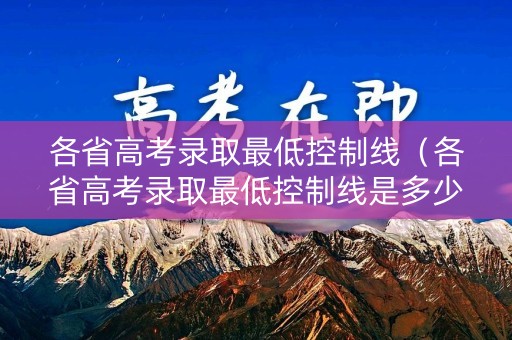 各省高考录取最低控制线（各省高考录取最低控制线是多少）