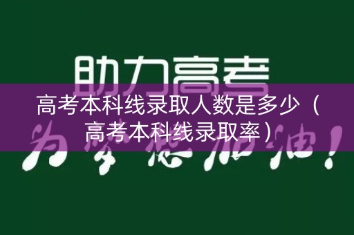 高考本科线录取人数是多少（高考本科线录取率）