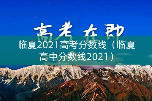 临夏2021高考分数线（临夏高中分数线2021）