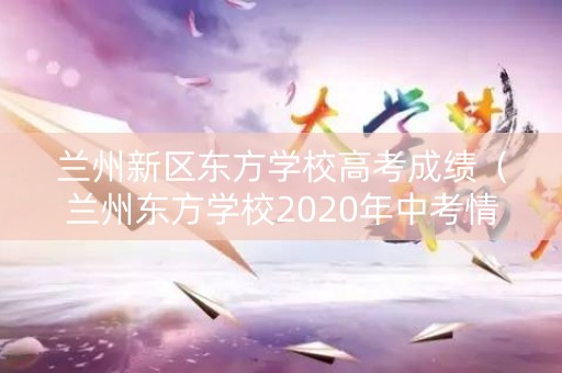 兰州新区东方学校高考成绩（兰州东方学校2020年中考情况）