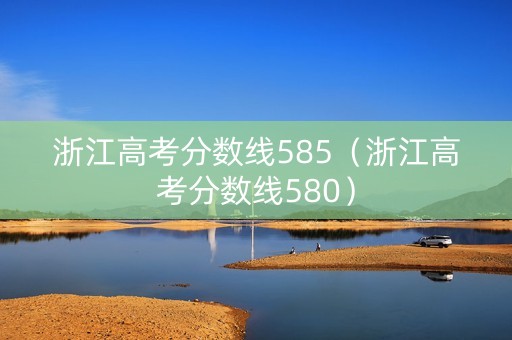 浙江高考分数线585（浙江高考分数线580）