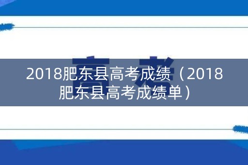 2018肥东县高考成绩(2018肥东县高考成绩单) 2018肥东县高考成绩(2018肥东县高考成绩单)