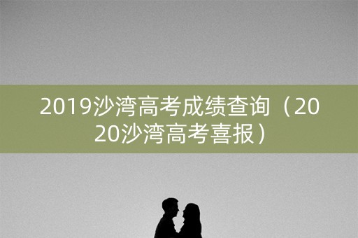 2019沙湾高考成绩查询（2020沙湾高考喜报）