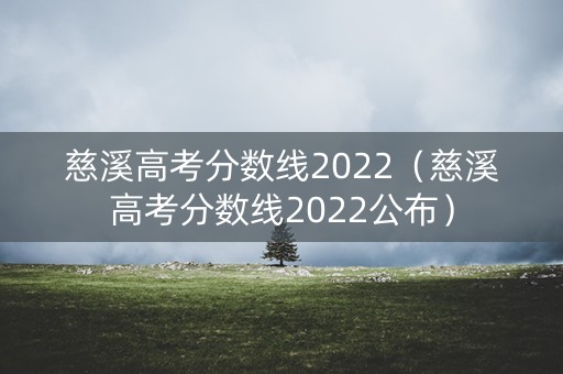慈溪高考分数线2022(慈溪高考分数线2022公布) 慈溪高考分数线2022(慈溪高考分数线2022公布)