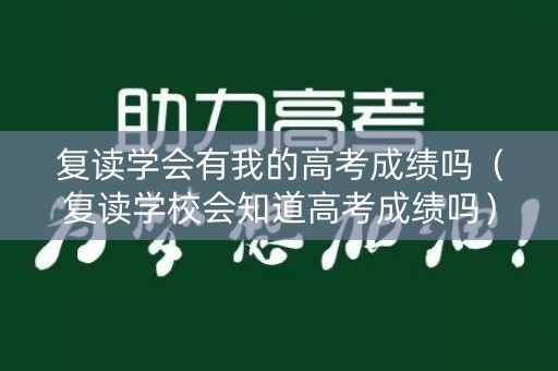 复读学会有我的高考成绩吗（复读学校会知道高考成绩吗）