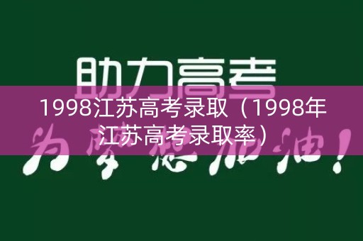 1998江苏高考录取（1998年江苏高考录取率）