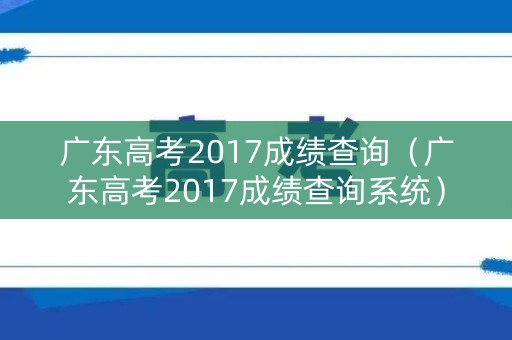 广东高考2017成绩查询（广东高考2017成绩查询系统）