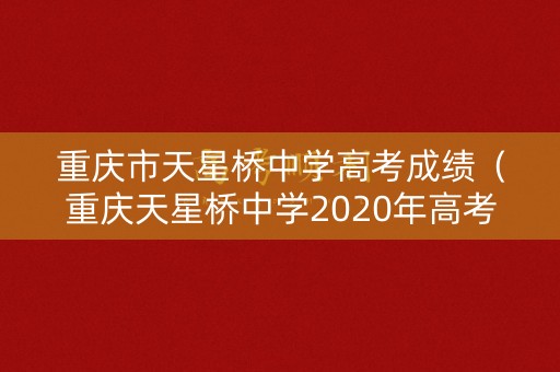 重庆市天星桥中学高考成绩(重庆天星桥中学2020年高考情况) 重庆市天星桥中学高考成绩(重庆天星桥中学2020年高考情况)