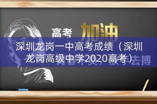 深圳龙岗一中高考成绩(深圳龙岗高级中学2020高考) 深圳龙岗一中高考成绩(深圳龙岗高级中学2020高考)