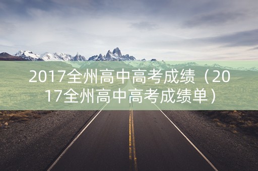 2017全州高中高考成绩(2017全州高中高考成绩单) 2017全州高中高考成绩(2017全州高中高考成绩单)
