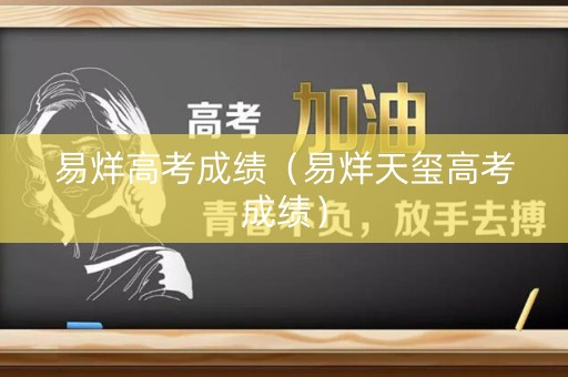 易烊高考成绩(易烊天玺高考成绩) 易烊高考成绩(易烊天玺高考成绩)