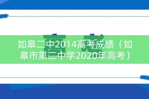 如皋二中2014高考成绩(如皋市第二中学2020年高考) 如皋二中2014高考成绩(如皋市第二中学2020年高考)