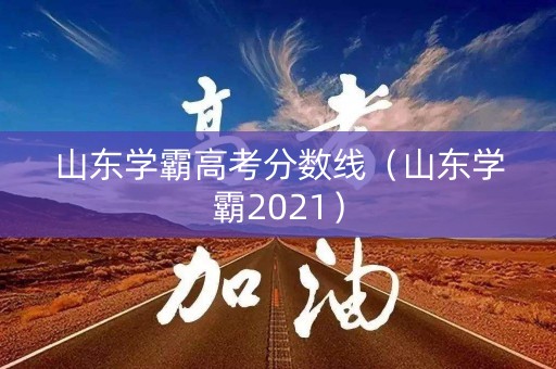 山东学霸高考分数线(山东学霸2021) 山东学霸高考分数线(山东学霸2021)