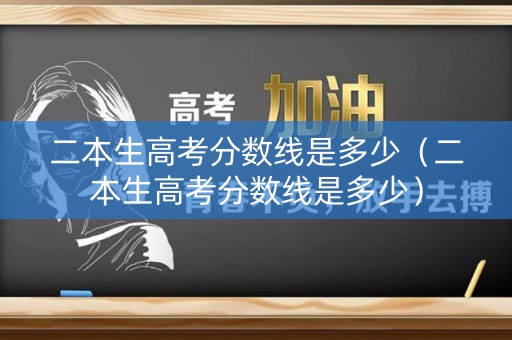 二本生高考分数线是多少（二本生高考分数线是多少）