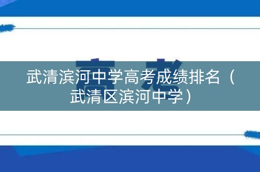 武清滨河中学高考成绩排名（武清区滨河中学）