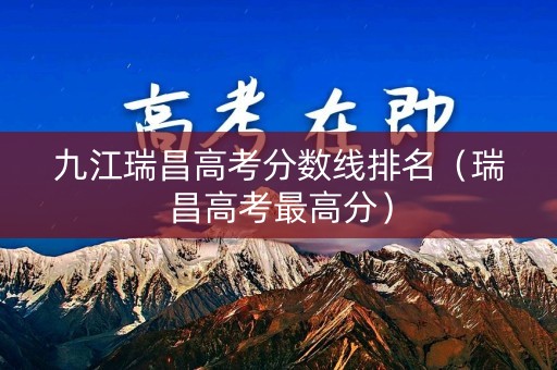 九江瑞昌高考分数线排名（瑞昌高考最高分）