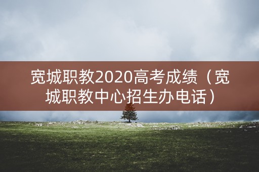 宽城职教2020高考成绩（宽城职教中心招生办电话）
