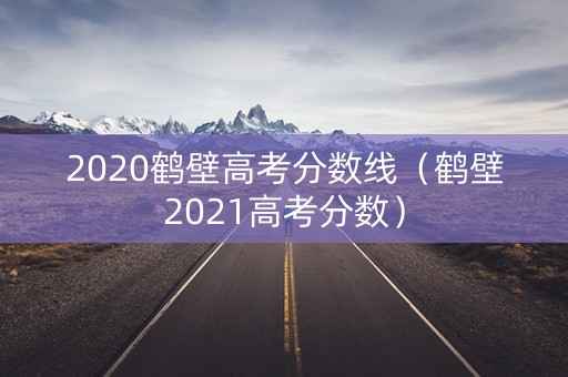 2020鹤壁高考分数线（鹤壁2021高考分数）