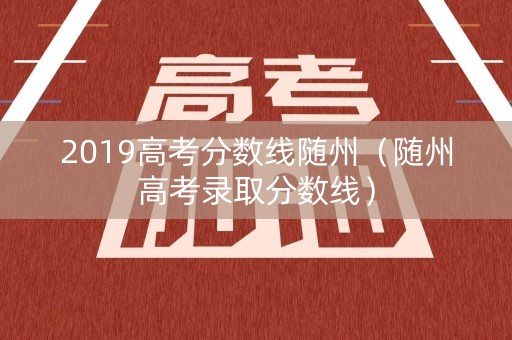 2019高考分数线随州（随州高考录取分数线）