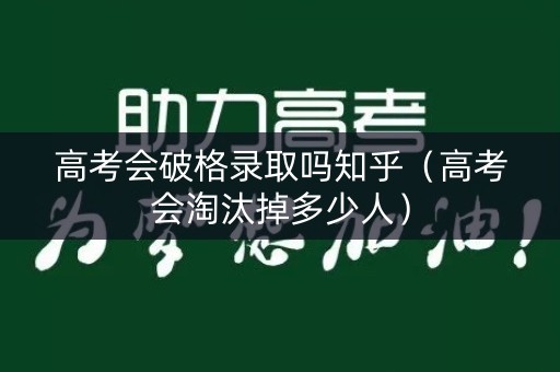 高考会破格录取吗知乎（高考会淘汰掉多少人）