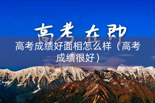 高考成绩好面相怎么样（高考成绩很好）