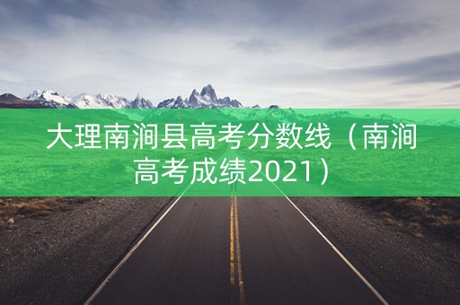 大理南涧县高考分数线（南涧高考成绩2021）