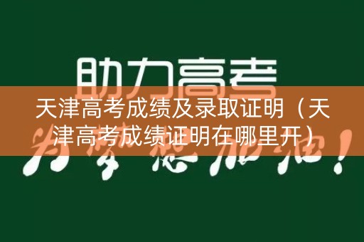 天津高考成绩及录取证明（天津高考成绩证明在哪里开）