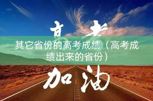 其它省份的高考成绩（高考成绩出来的省份）