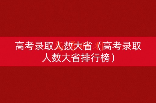 高考录取人数大省（高考录取人数大省排行榜）