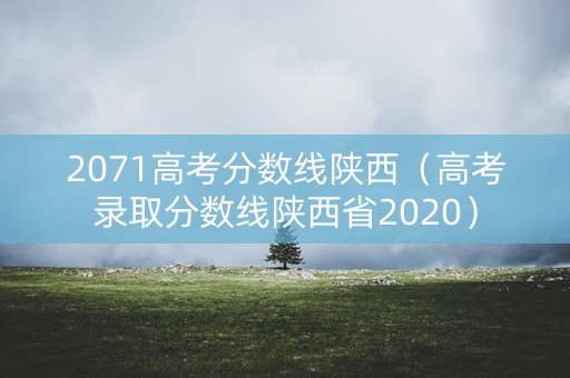 2071高考分数线陕西（高考录取分数线陕西省2020）