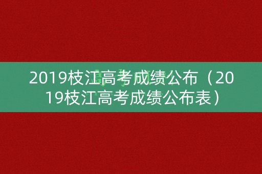 2019枝江高考成绩公布（2019枝江高考成绩公布表）