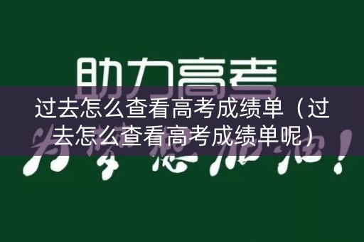 过去怎么查看高考成绩单（过去怎么查看高考成绩单呢）