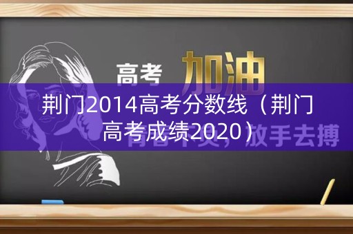 荆门2014高考分数线（荆门高考成绩2020）