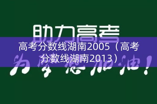 高考分数线湖南2005（高考分数线湖南2013）