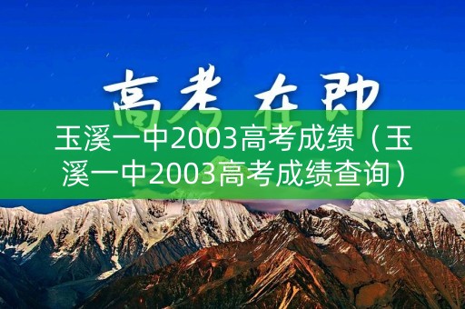 玉溪一中2003高考成绩（玉溪一中2003高考成绩查询）
