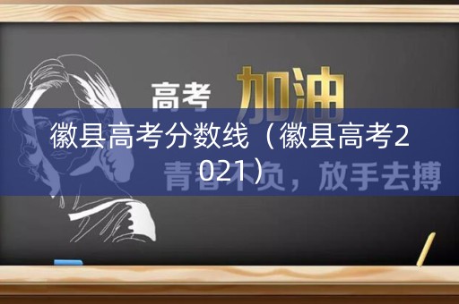 徽县高考分数线（徽县高考2021）