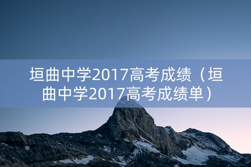 垣曲中学2017高考成绩（垣曲中学2017高考成绩单）
