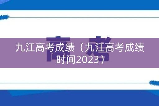 九江高考成绩（九江高考成绩时间2023）
