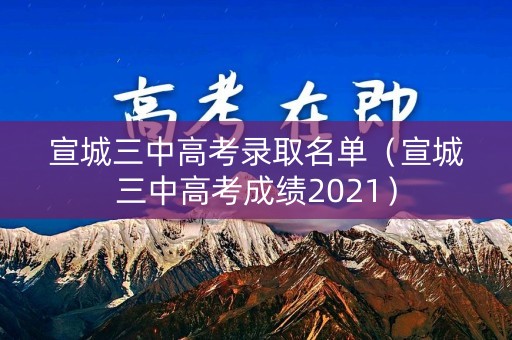 宣城三中高考录取名单（宣城三中高考成绩2021）