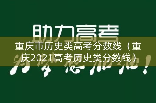 重庆市历史类高考分数线（重庆2021高考历史类分数线）